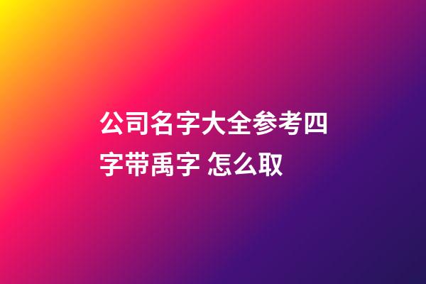 公司名字大全参考四字带禹字 怎么取-第1张-公司起名-玄机派